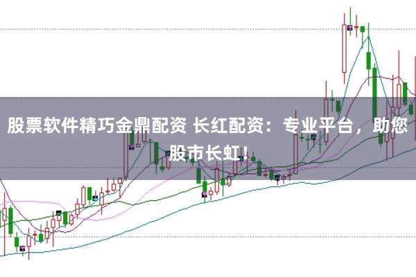 股票软件精巧金鼎配资 长红配资：专业平台，助您股市长虹！