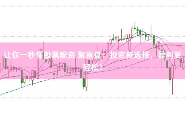 让你一秒懂股票配资 聚赢盘：投资新选择，盈利更轻松！