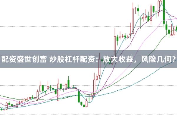 配资盛世创富 炒股杠杆配资：放大收益，风险几何？