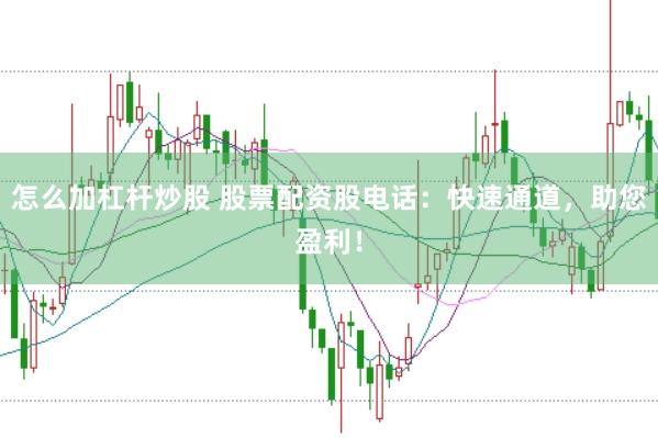 怎么加杠杆炒股 股票配资股电话：快速通道，助您盈利！