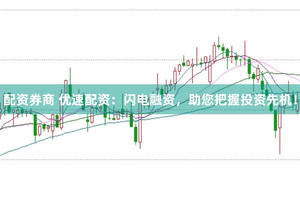 配资券商 优速配资:闪电融资,助您把握投资先机!