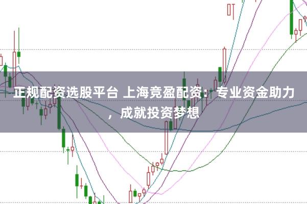正规配资选股平台 上海竞盈配资：专业资金助力，成就投资梦想