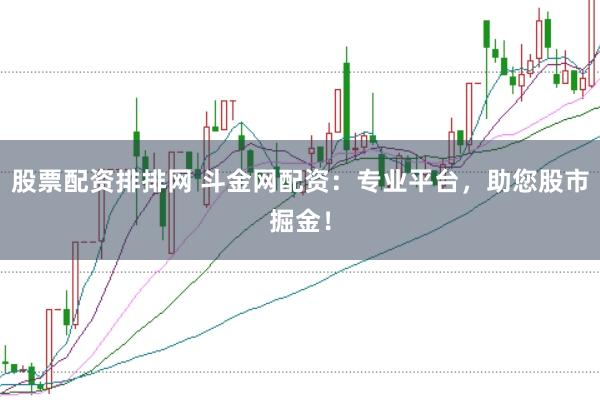 股票配资排排网 斗金网配资：专业平台，助您股市掘金！