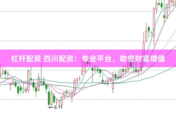 杠杆配资 四川配资：专业平台，助您财富增值