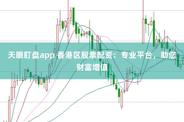天眼盯盘app 香港区股票配资:专业平台,助您财富增值
