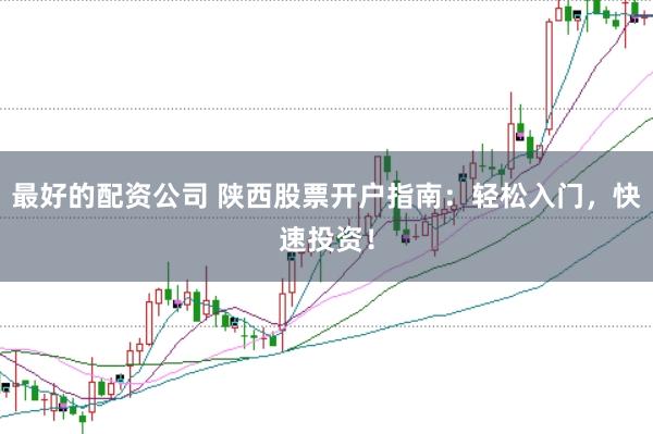 最好的配资公司 陕西股票开户指南:轻松入门,快速投资!
