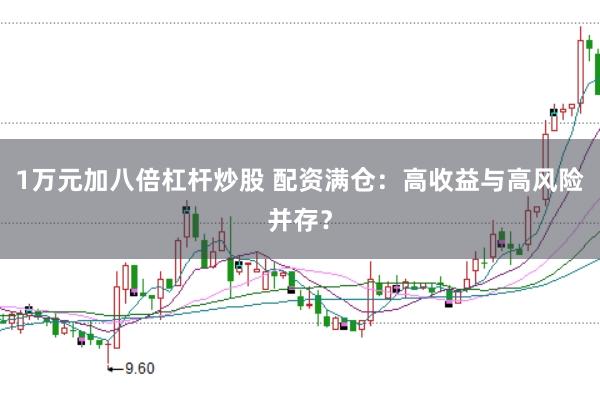 1万元加八倍杠杆炒股 配资满仓：高收益与高风险并存？