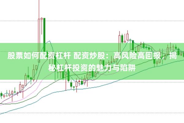 股票如何配资杠杆 配资炒股：高风险高回报，揭秘杠杆投资的魅力与陷阱