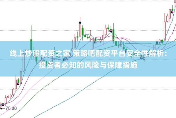 线上炒股配资之家 策略吧配资平台安全性解析：投资者必知的风险与保障措施