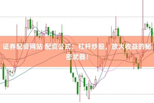 证券配资网站 配资公式:杠杆炒股,放大收益的秘密武器!