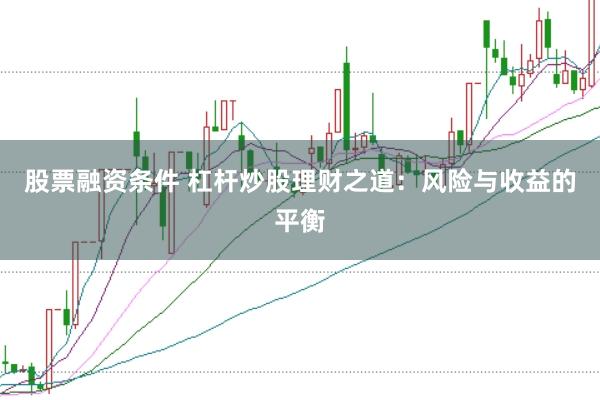 股票融资条件 杠杆炒股理财之道：风险与收益的平衡