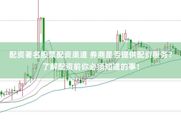 配资著名股票配资渠道 券商是否提供配资服务？了解配资前你必须知道的事！