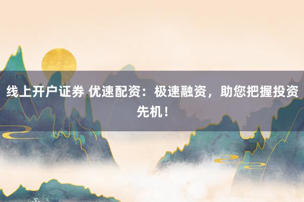 线上开户证券 优速配资：极速融资，助您把握投资先机！