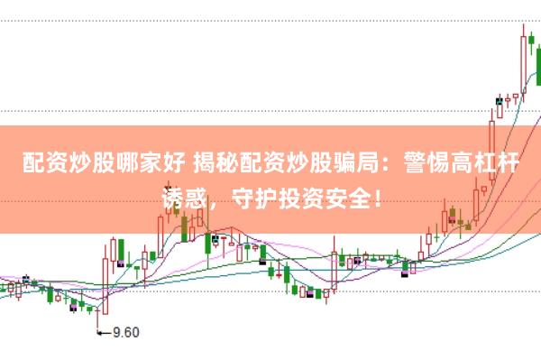 配资炒股哪家好 揭秘配资炒股骗局：警惕高杠杆诱惑，守护投资安全！