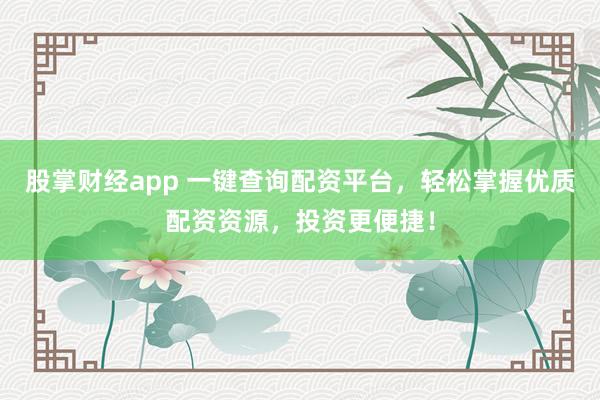 股掌财经app 一键查询配资平台，轻松掌握优质配资资源，投资更便捷！