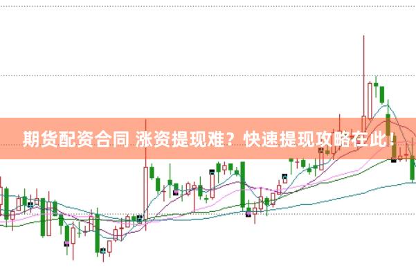 期货配资合同 涨资提现难？快速提现攻略在此！