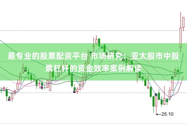 最专业的股票配资平台 市场研究：亚太股市中股票杠杆的资金效率案例解读