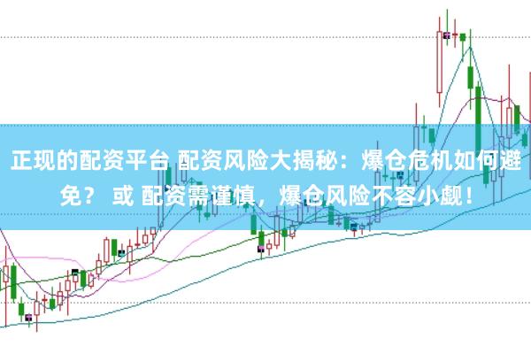 正现的配资平台 配资风险大揭秘:爆仓危机如何避免? 或 配资需谨慎,爆仓风险不容小觑!