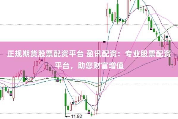 正规期货股票配资平台 盈讯配资:专业股票配资平台,助您财富增值