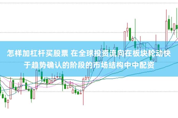 怎样加杠杆买股票 在全球投资流向在板块轮动快于趋势确认的阶段的市场结构中中配资