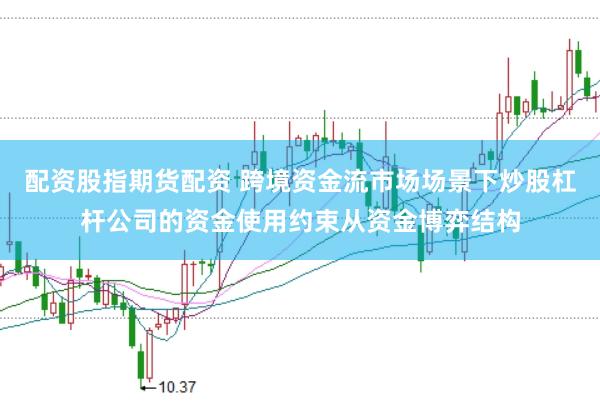 配资股指期货配资 跨境资金流市场场景下炒股杠杆公司的资金使用约束从资金博弈结构