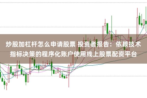 炒股加杠杆怎么申请股票 投资者报告：依赖技术指标决策的程序化账户使用线上股票配资平台
