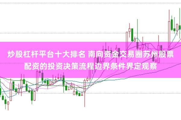 炒股杠杆平台十大排名 南向资金交易圈苏州股票配资的投资决策流程边界条件界定观察