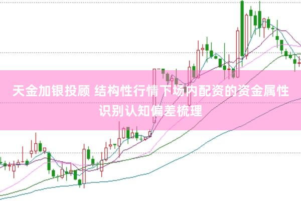 天金加银投顾 结构性行情下场内配资的资金属性识别认知偏差梳理