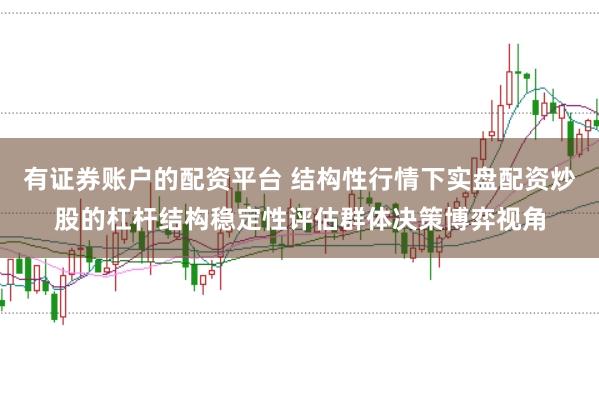 有证券账户的配资平台 结构性行情下实盘配资炒股的杠杆结构稳定性评估群体决策博弈视角