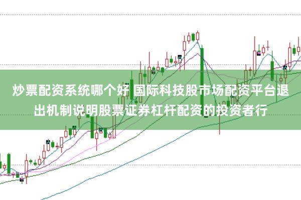 炒票配资系统哪个好 国际科技股市场配资平台退出机制说明股票证券杠杆配资的投资者行
