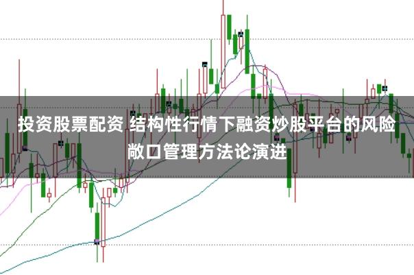 投资股票配资 结构性行情下融资炒股平台的风险敞口管理方法论演进