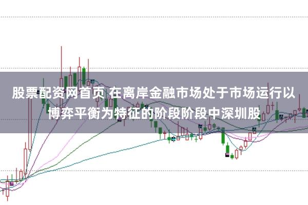 股票配资网首页 在离岸金融市场处于市场运行以博弈平衡为特征的阶段阶段中深圳股