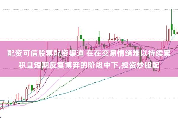 配资可信股票配资渠道 在在交易情绪难以持续累积且短期反复博弈的阶段中下,投资炒股配