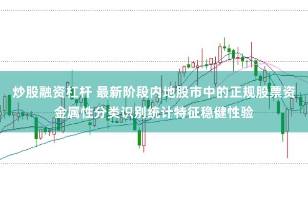 炒股融资杠杆 最新阶段内地股市中的正规股票资金属性分类识别统计特征稳健性验