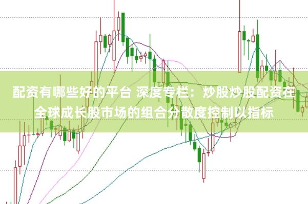 配资有哪些好的平台 深度专栏：炒股炒股配资在全球成长股市场的组合分散度控制以指标