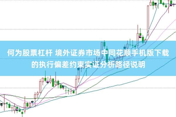 何为股票杠杆 境外证券市场中同花顺手机版下载的执行偏差约束实证分析路径说明