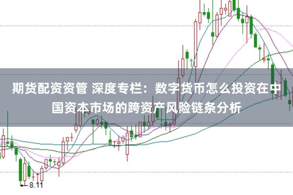 期货配资资管 深度专栏:数字货币怎么投资在中国资本市场的跨资产风险链条分析