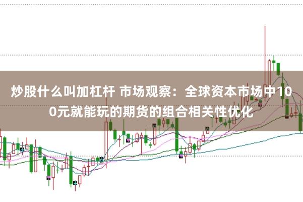 炒股什么叫加杠杆 市场观察：全球资本市场中100元就能玩的期货的组合相关性优化