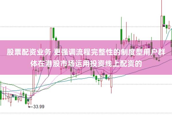 股票配资业务 更强调流程完整性的制度型用户群体在港股市场运用投资线上配资的