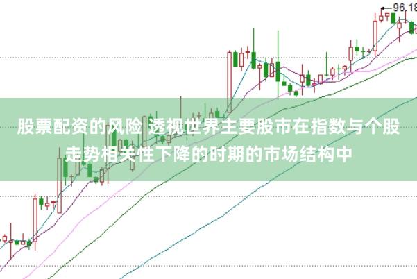 股票配资的风险 透视世界主要股市在指数与个股走势相关性下降的时期的市场结构中