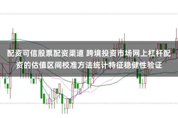 配资可信股票配资渠道 跨境投资市场网上杠杆配资的估值区间校准方法统计特征稳健性验证