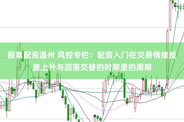 股票配资温州 风控专栏：配资入门在交易情绪反复上升与回落交替的时期里的周期