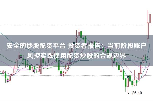 安全的炒股配资平台 投资者报告：当前阶段账户风控实践使用配资炒股的合规边界