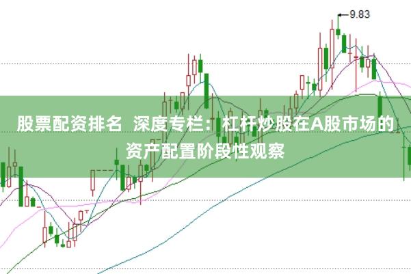 股票配资排名  深度专栏：杠杆炒股在A股市场的资产配置阶段性观察