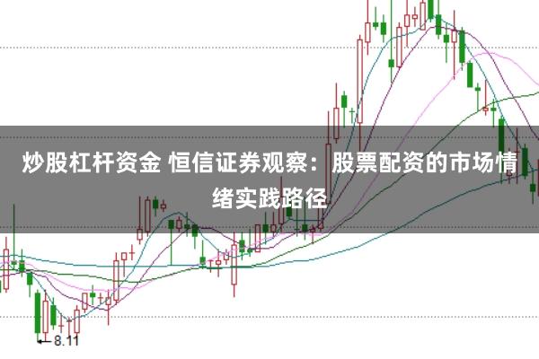 炒股杠杆资金 恒信证券观察：股票配资的市场情绪实践路径
