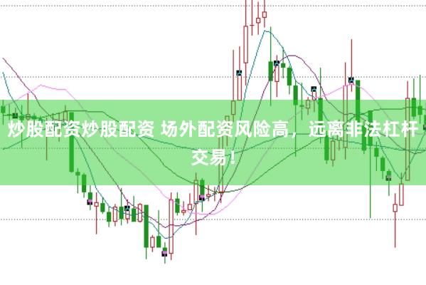 炒股配资炒股配资 场外配资风险高，远离非法杠杆交易！