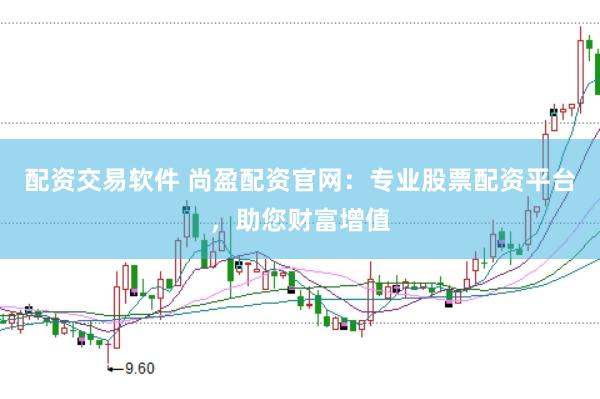 配资交易软件 尚盈配资官网：专业股票配资平台，助您财富增值