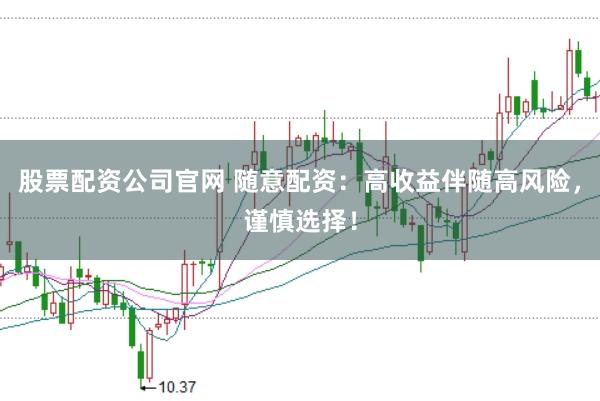 股票配资公司官网 随意配资：高收益伴随高风险，谨慎选择！