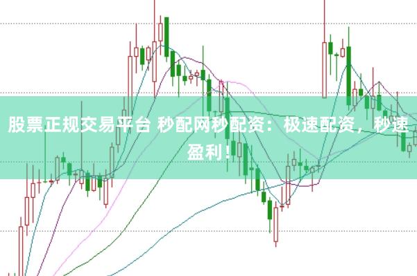 股票正规交易平台 秒配网秒配资：极速配资，秒速盈利！