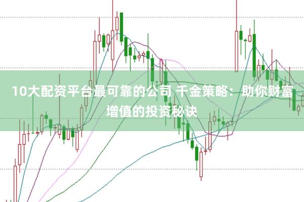 10大配资平台最可靠的公司 千金策略：助你财富增值的投资秘诀